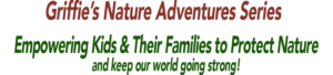 Headline: Griffie's Nature Adventures Series—Empowering Kids & Their Families to Protect Nature... and keep our world going strong!